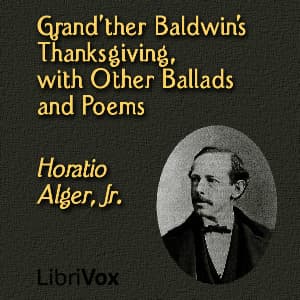 Grand'ther Baldwin's Thanksgiving, with Other Ballads and Poems by Horatio Alger, Jr. (1832 - 1899) - Podcasts