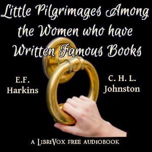 Little Pilgrimages Among the Women Who Have Written Famous Books by Edward Francis Harkins (1872 - ) and Charles Haven Ladd Johnston (1877 - 1943) - Podcasts