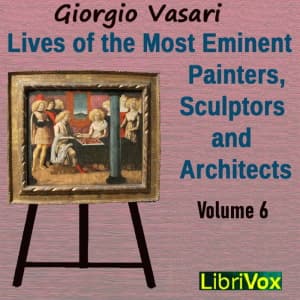 Lives of the Most Eminent Painters, Sculptors and Architects Vol 6 by Giorgio Vasari (1511 - 1574) - Podcasts