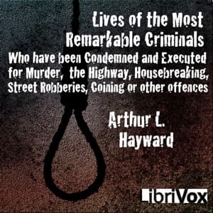 Lives Of The Most Remarkable Criminals Who have been Condemned and Executed for Murder, the Highway, Housebreaking, Street Robberies, Coining or other offences by Arthur L. Hayward (1859 - 1927) - Podcasts