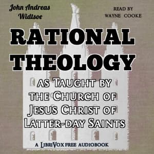 Rational Theology, as Taught by the Church of Jesus Christ of Latter-day Saints by John Andreas Widtsoe (1872 - 1952)