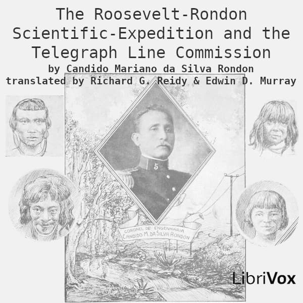 Roosevelt-Rondon Scientific-Expedition and the Telegraph Line Commission, The by Candido Mariano da Silva Rondon (1865 - 1958) - Podcasts