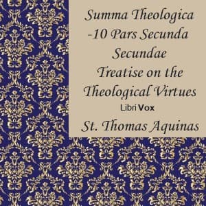 Summa Theologica - 10 Pars Secunda Secundae, Treatise on the Theological Virtues: Faith, Hope, Charity by Saint Thomas Aquinas (1225 - 1274) - Podcasts