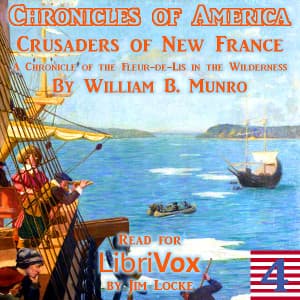 Chronicles of America Volume 04 - Crusaders of New France, The by William Bennett Munro (1875 - 1957) - Podcasts