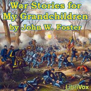 War Stories for My Grandchildren by John Watson Foster (1836 - 1917) - Podcasts