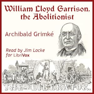 William Lloyd Garrison, the Abolitionist by Archibald Grimké (1849 - 1930) - Podcasts