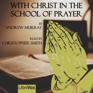 With Christ in the School of Prayer (version 2) by Andrew Murray (1828 - 1917) - Podcasts