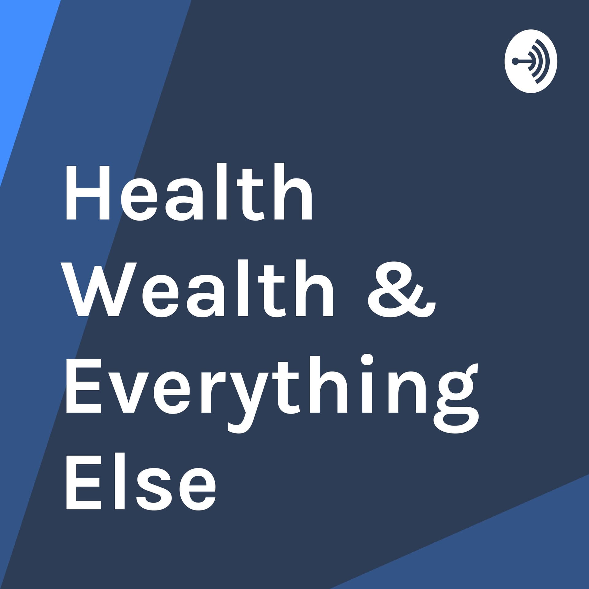 Health Wealth & Everything Else - Podcasts