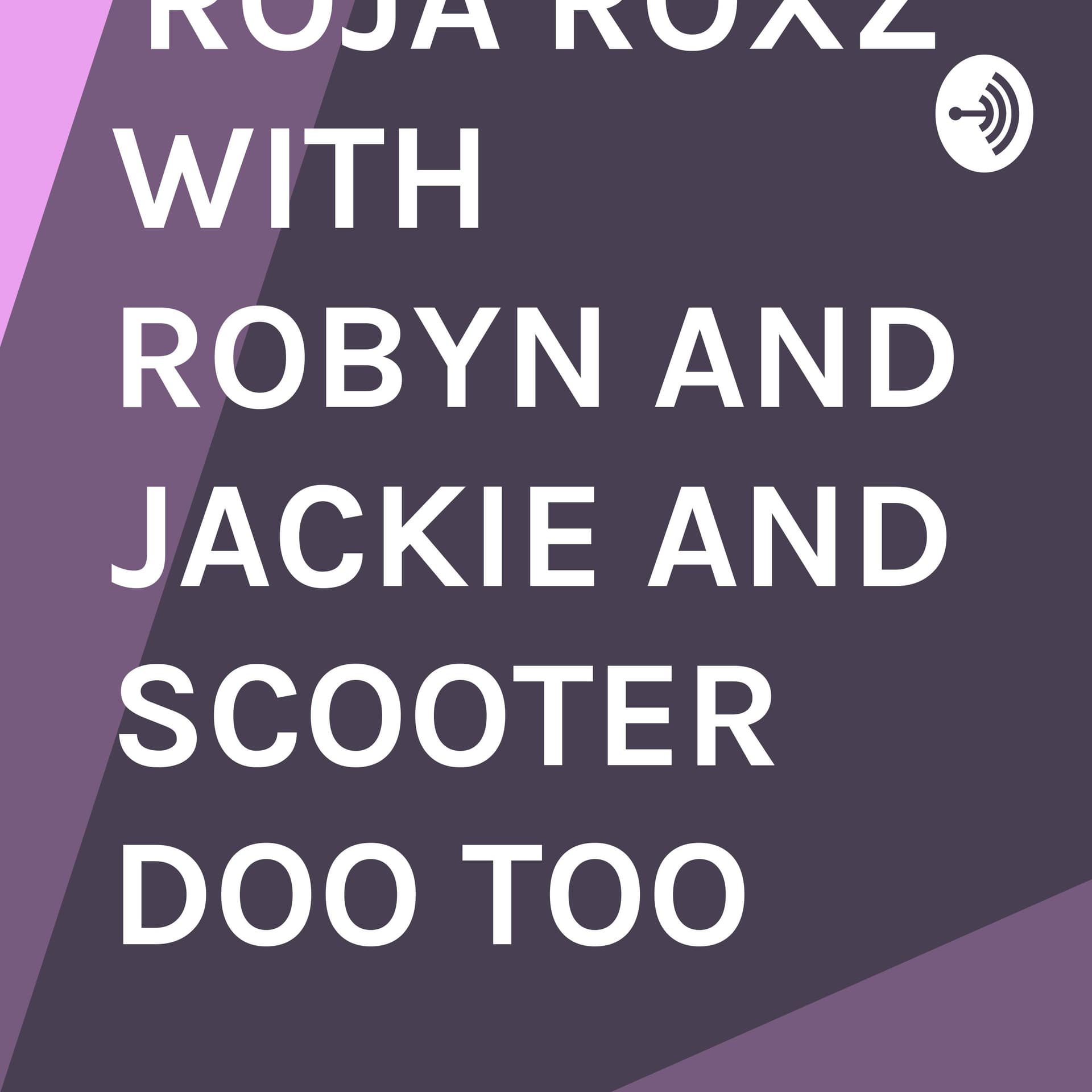 HNPK STUDIOS PRESENTS "ROJA ROXZ" WITH ROBYN AND JACKIE AND SCOOTER DOO TOO - Podcasts