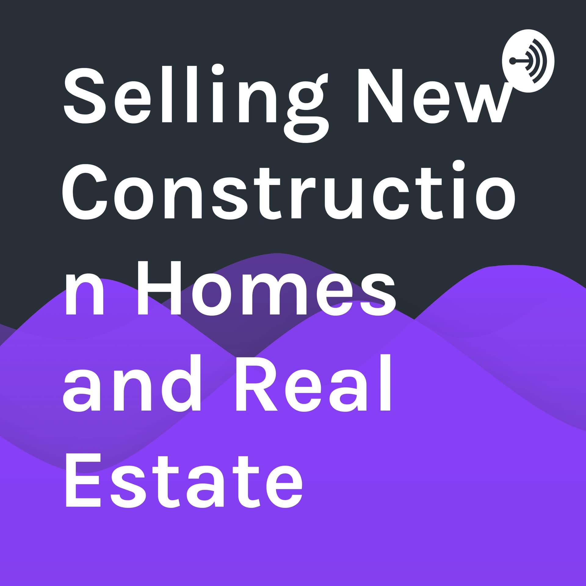 Selling New Construction Homes and Real Estate - Podcasts