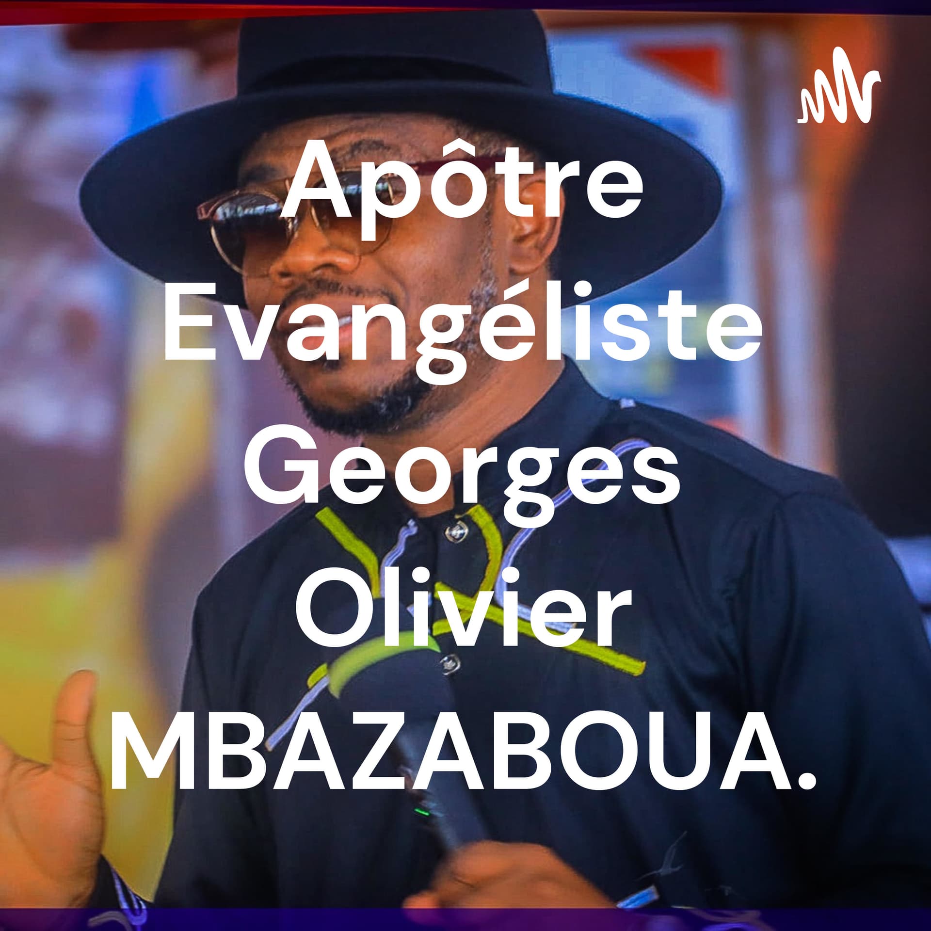 Apôtre Evangéliste Georges Olivier MBAZABOUA. - Podcasts