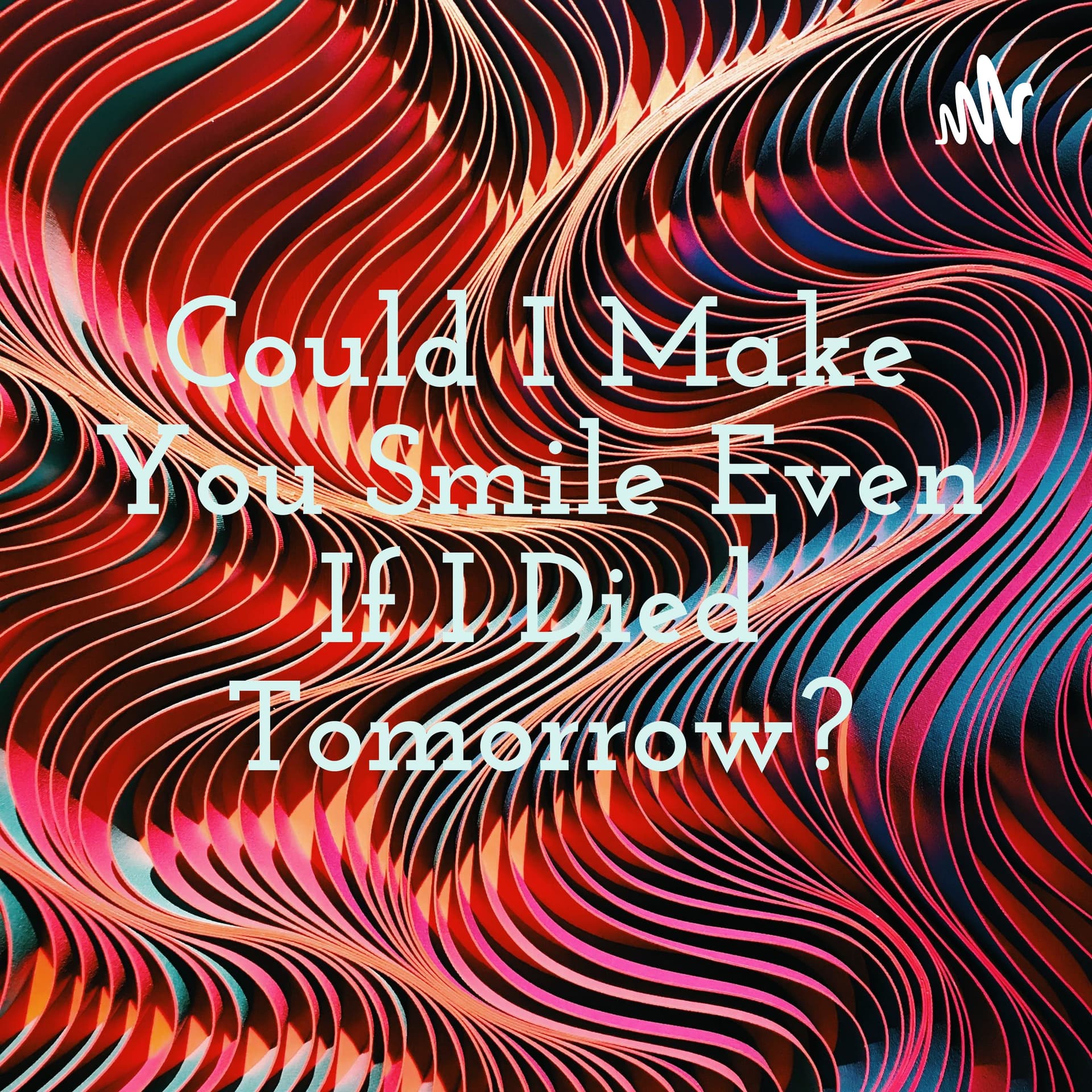 Could I Make You Smile Even If I Died Tomorrow? - Podcasts