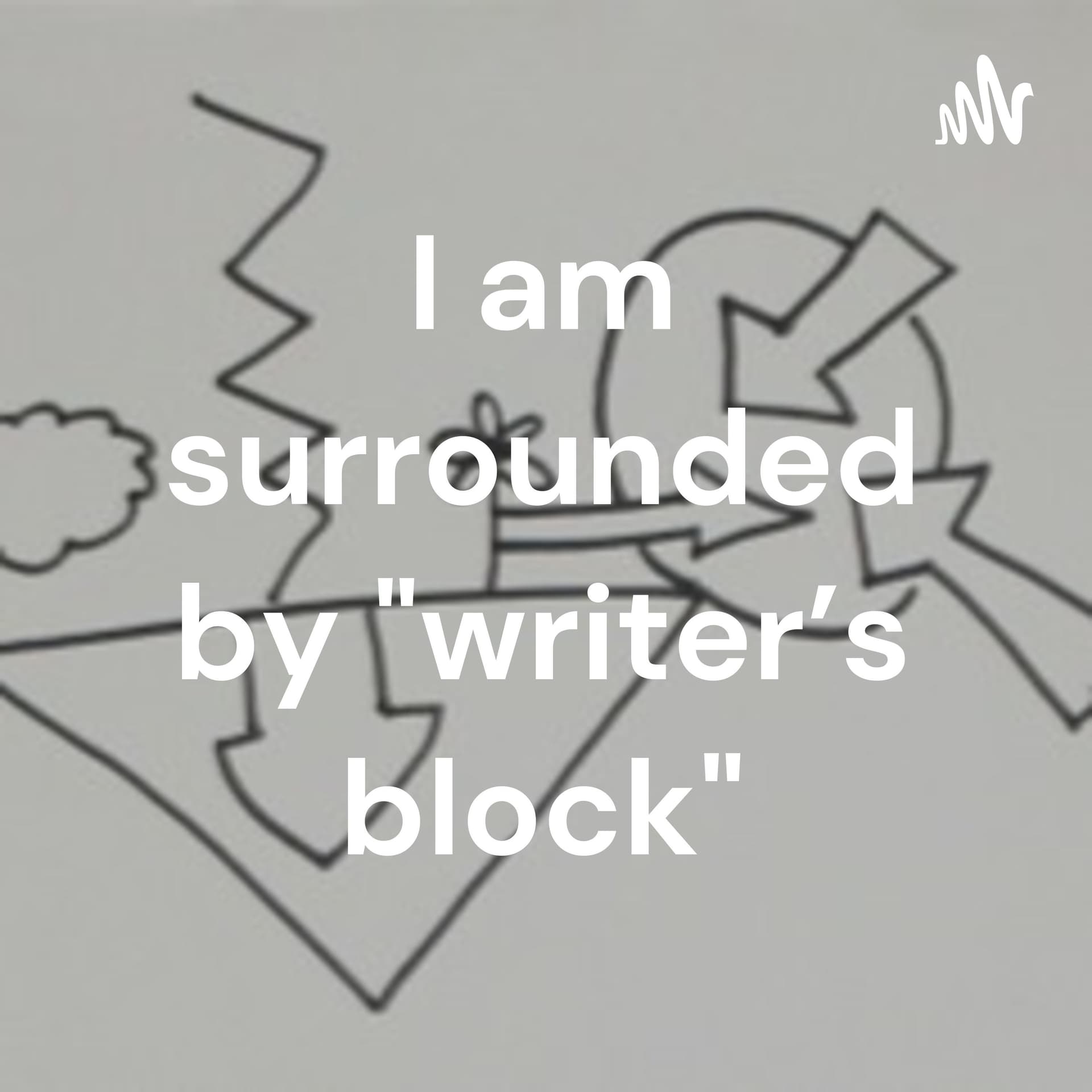I am surrounded by "writer's block"