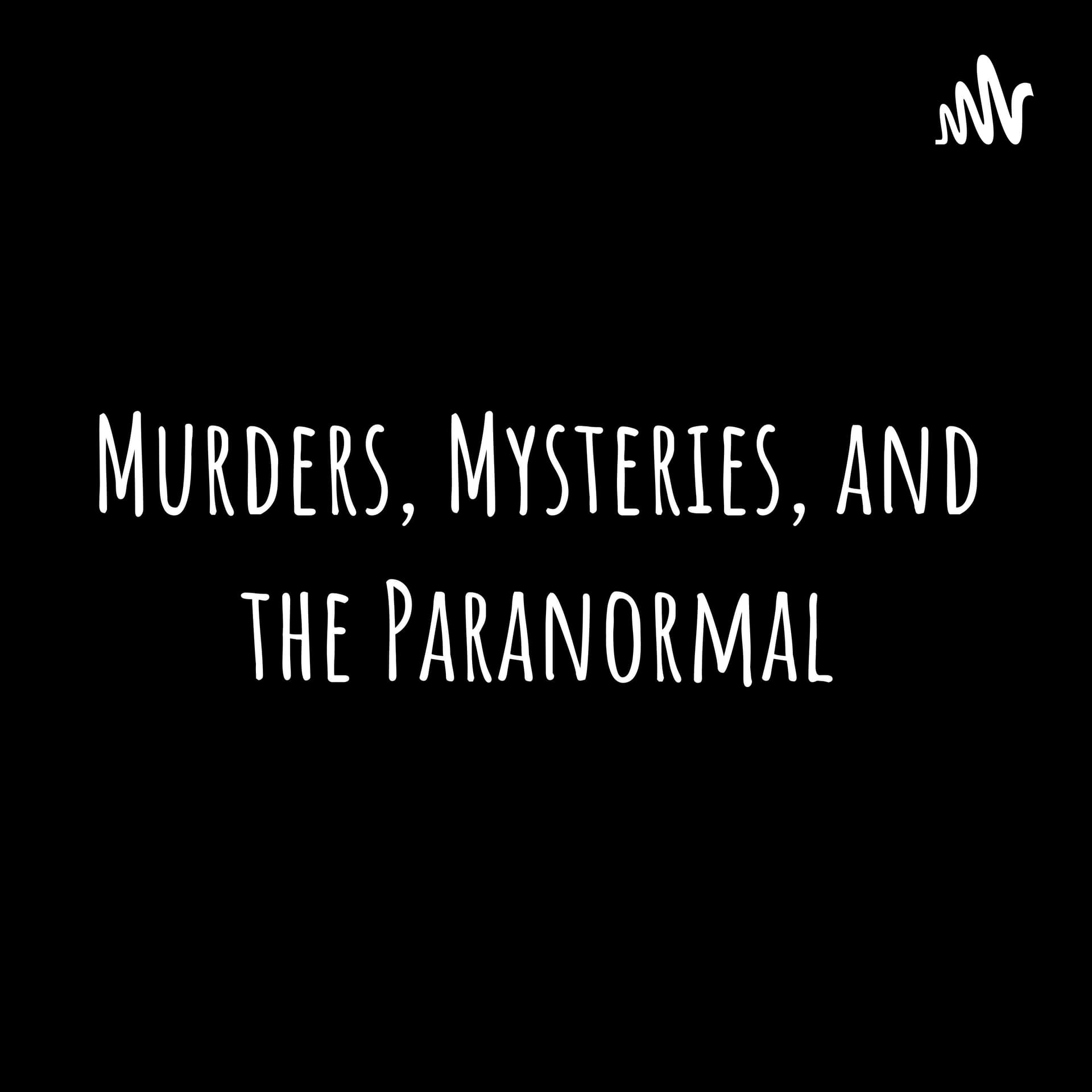 Murders, Mysteries, and the Paranormal - Podcasts