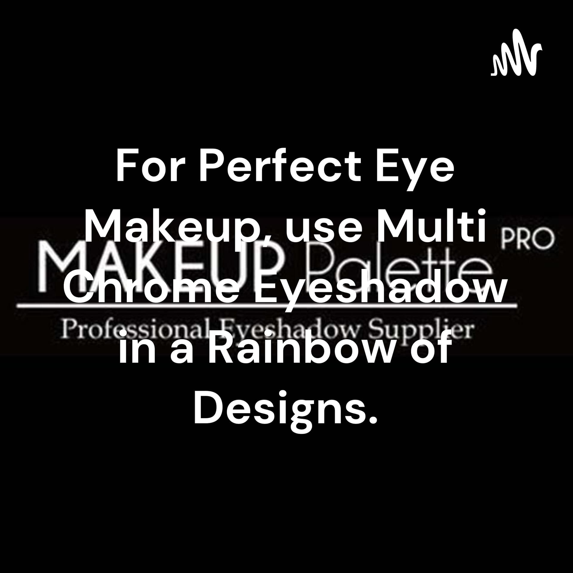 For Perfect Eye Makeup, use Multi Chrome Eyeshadow in a Rainbow of Designs. - Podcasts