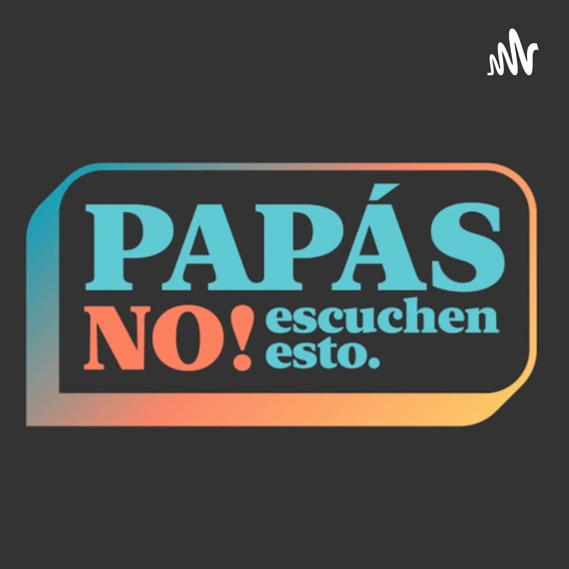 Papás no escuchen esto - Podcasts