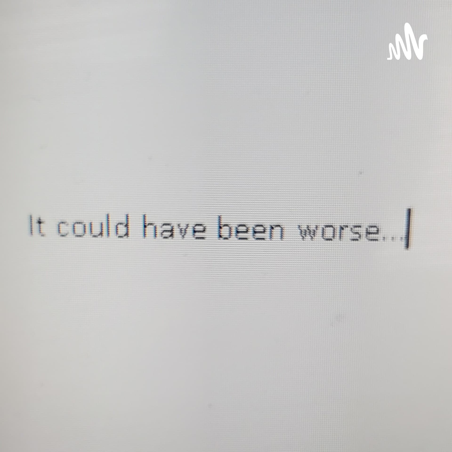 It Could Have Been Worse... - Podcasts