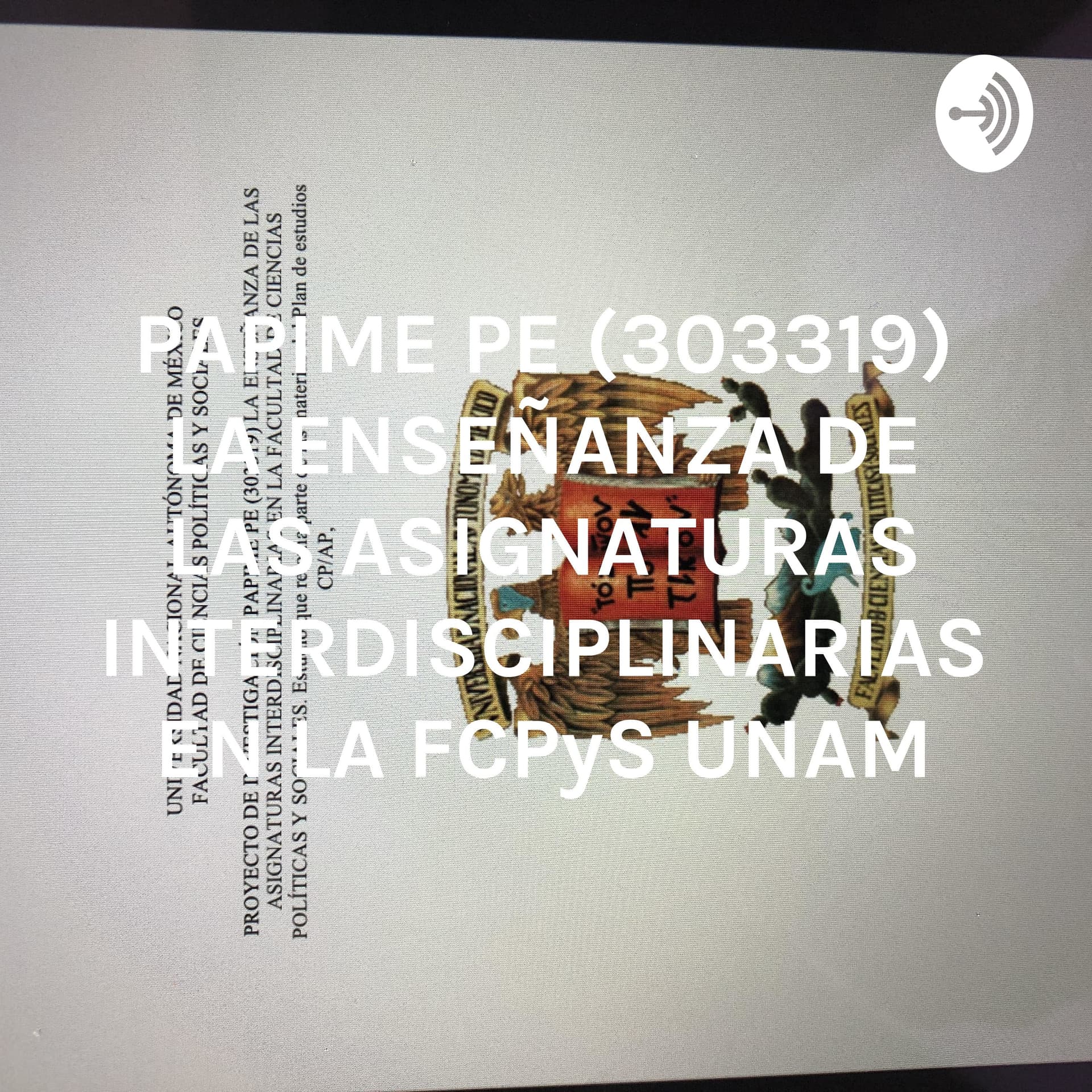 PAPIME PE (303319) LA ENSEÑANZA DE LAS ASIGNATURAS INTERDISCIPLINARIAS EN LA FCPyS UNAM - Podcasts