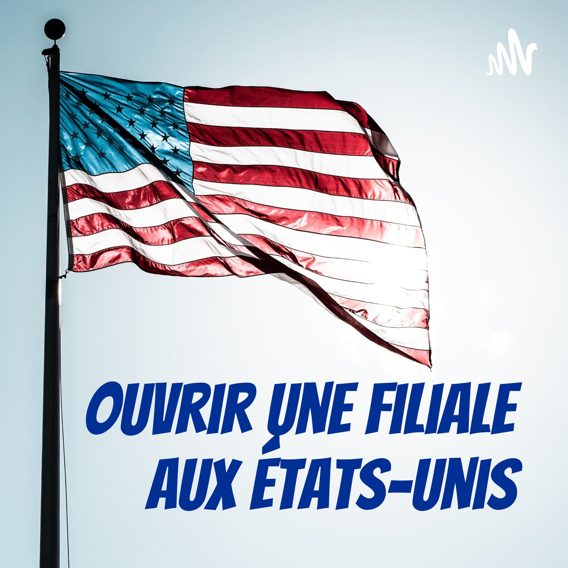 Ouvrir une filiale aux États-Unis - Podcasts