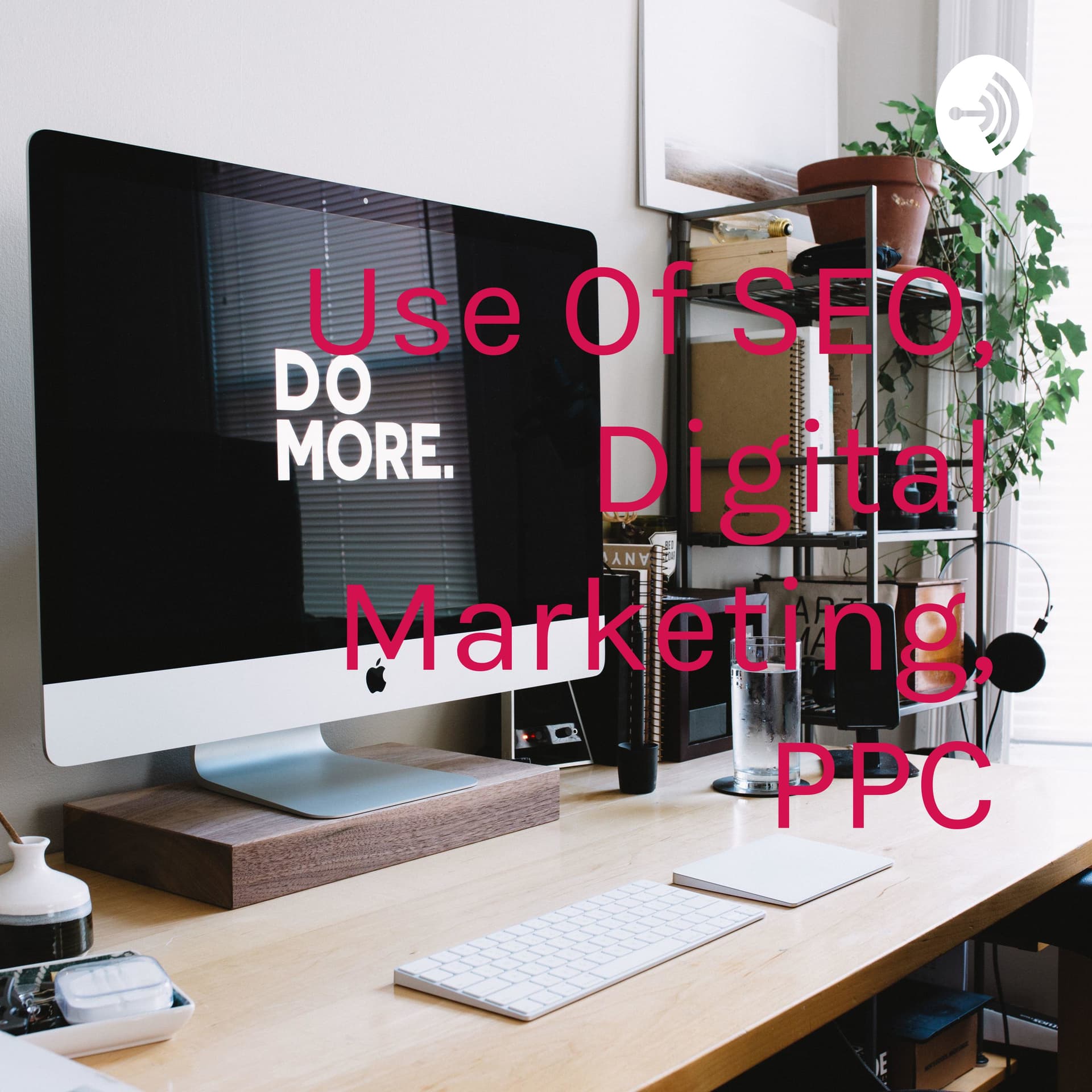 Use Of SEO, Digital Marketing, PPC - Podcasts