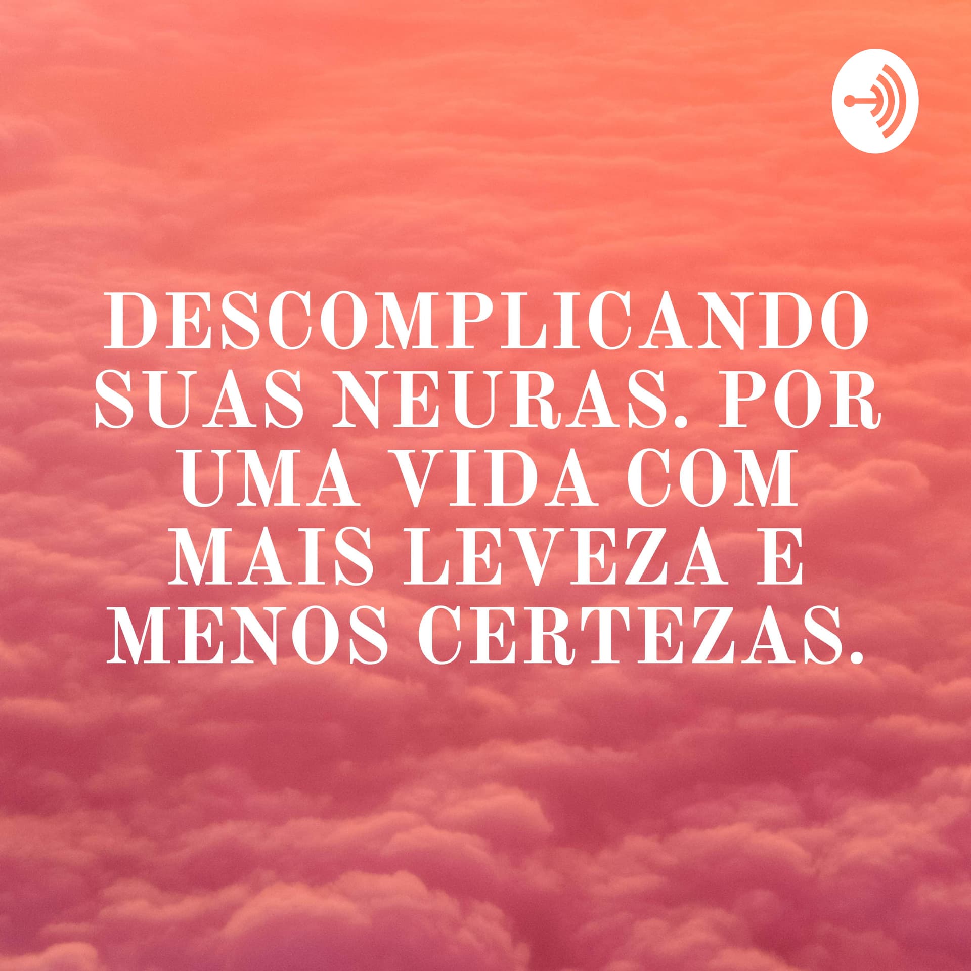DESCOMPLICANDO SUAS NEURAS. POR UMA VIDA COM MAIS LEVEZA E MENOS CERTEZAS. - Podcasts