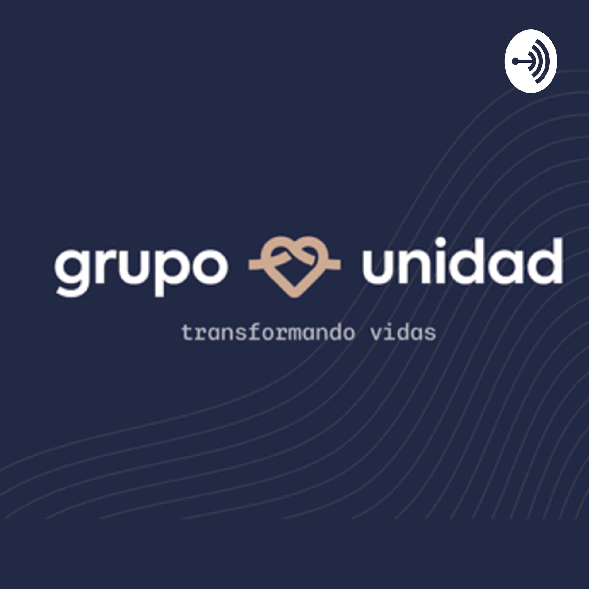Grupo Unidad - Transformando Vidas - Podcasts
