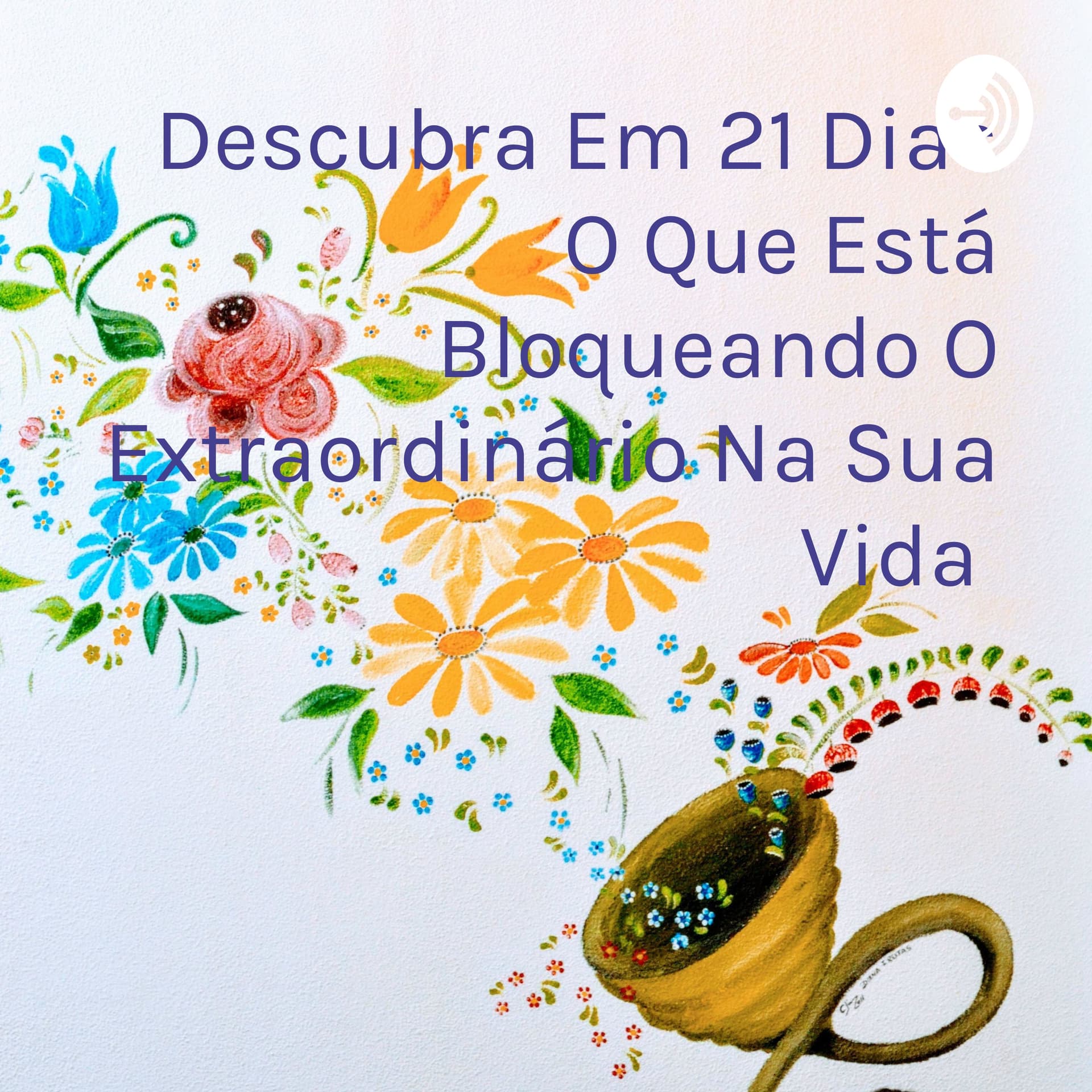 Descubra Em 21 Dias O Que Está Bloqueando O Extraordinário Na Sua Vida - Podcasts