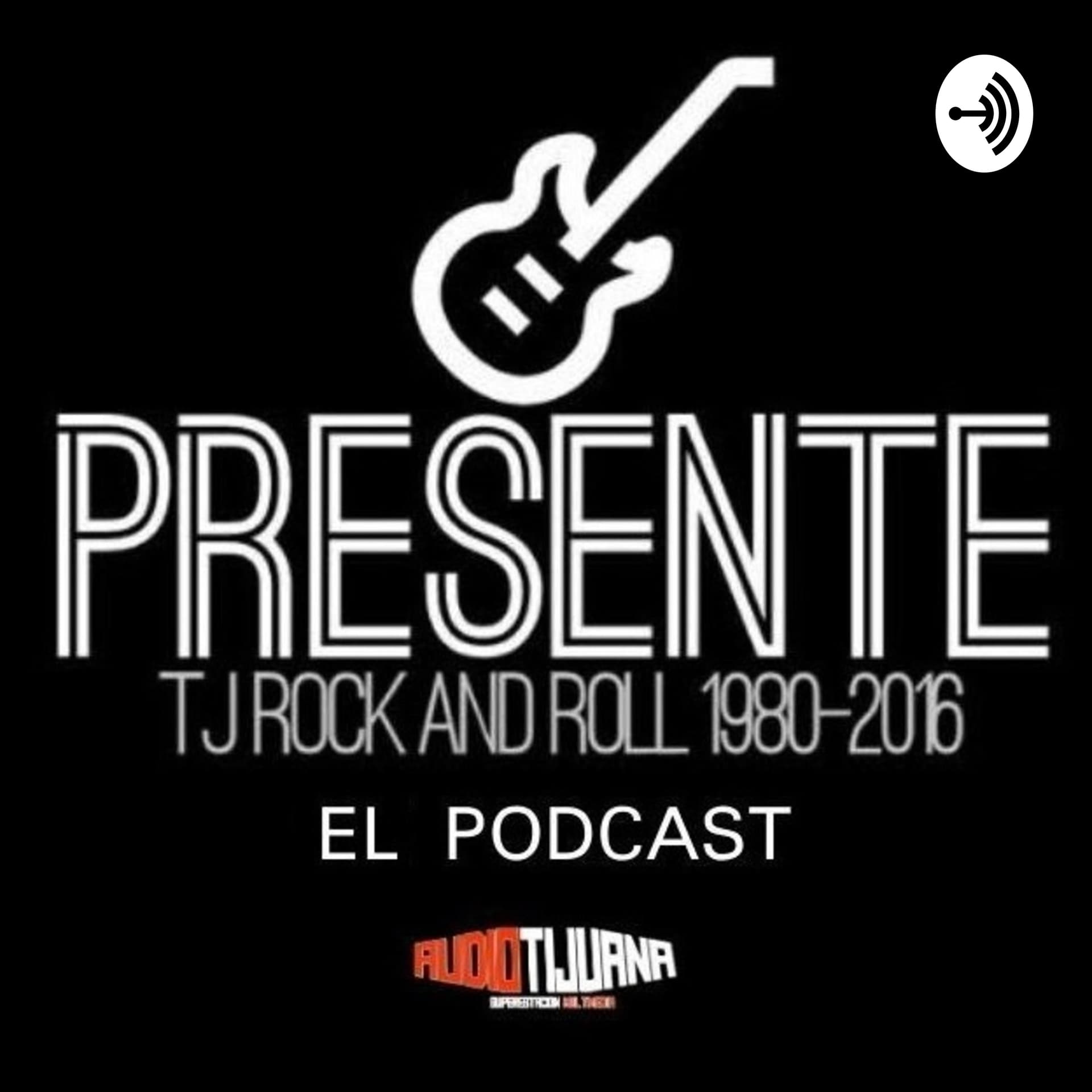 PRESENTE: TIJUANA ROCK AND ROLL 1980-2016 - Podcasts