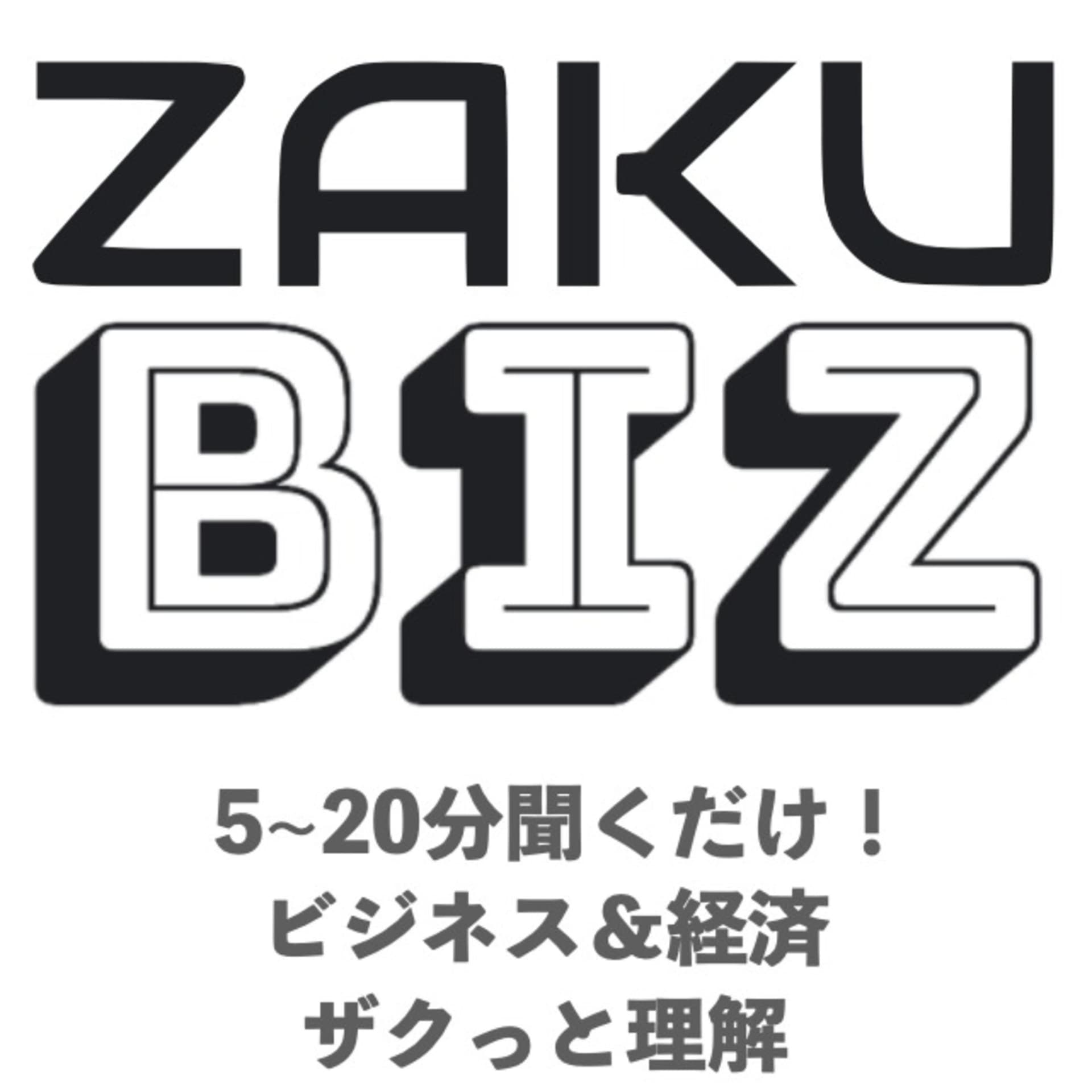 ZAKU Biz ビジネス&経済をザクっと深く! - Podcasts