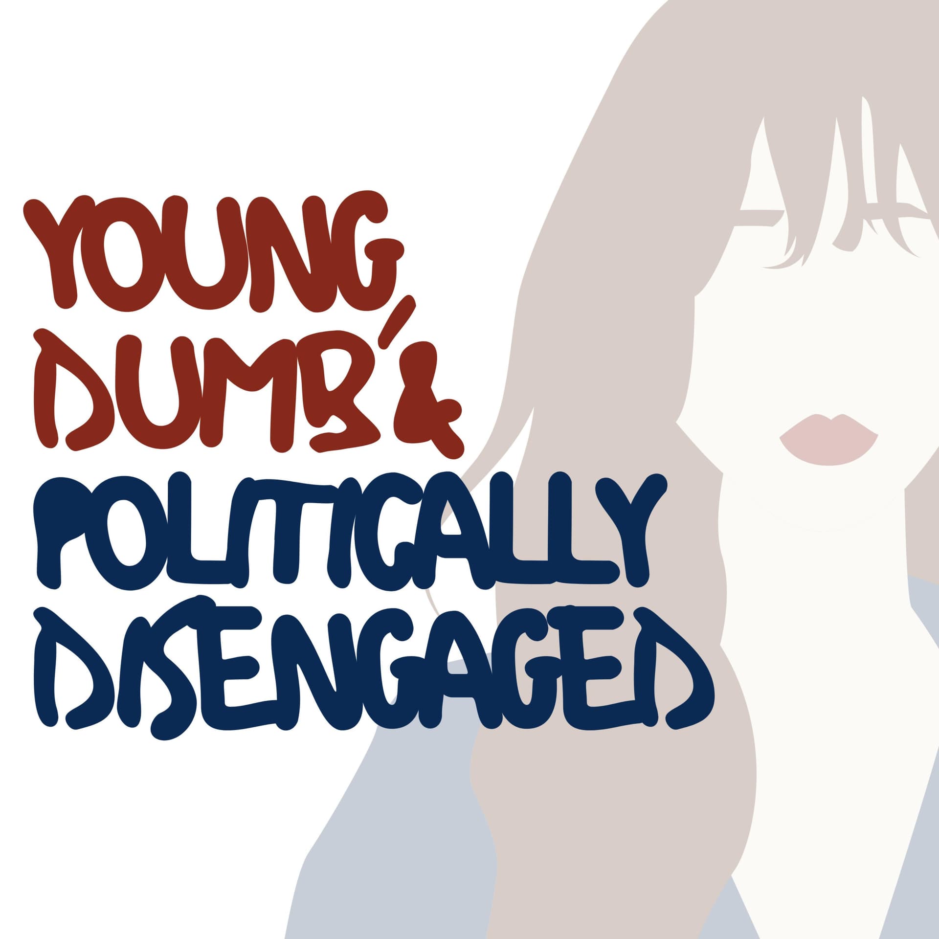 Young, Dumb & Politically Disengaged - Podcasts