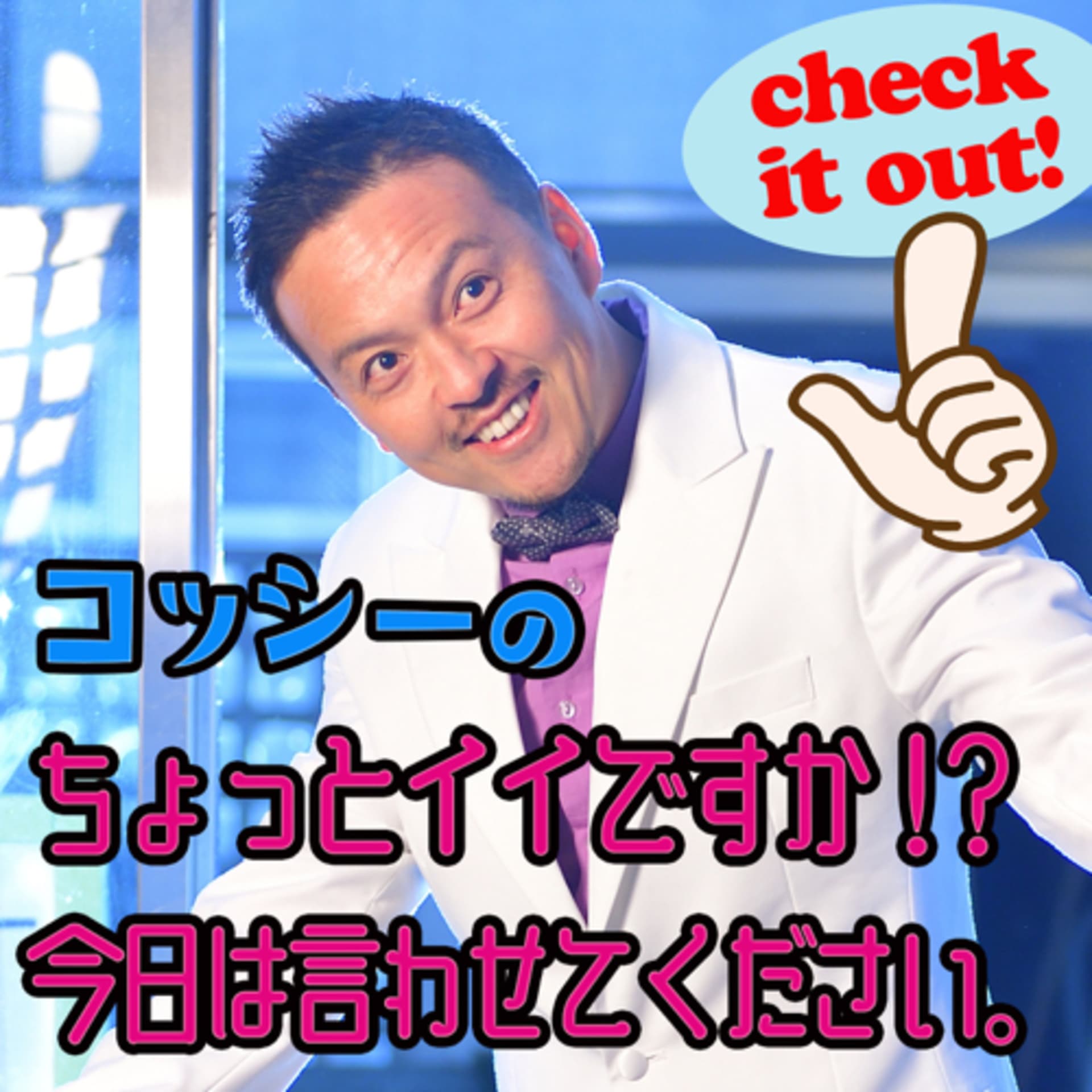 コッシーのちょっとイイですか!? 今日は言わしてください!!