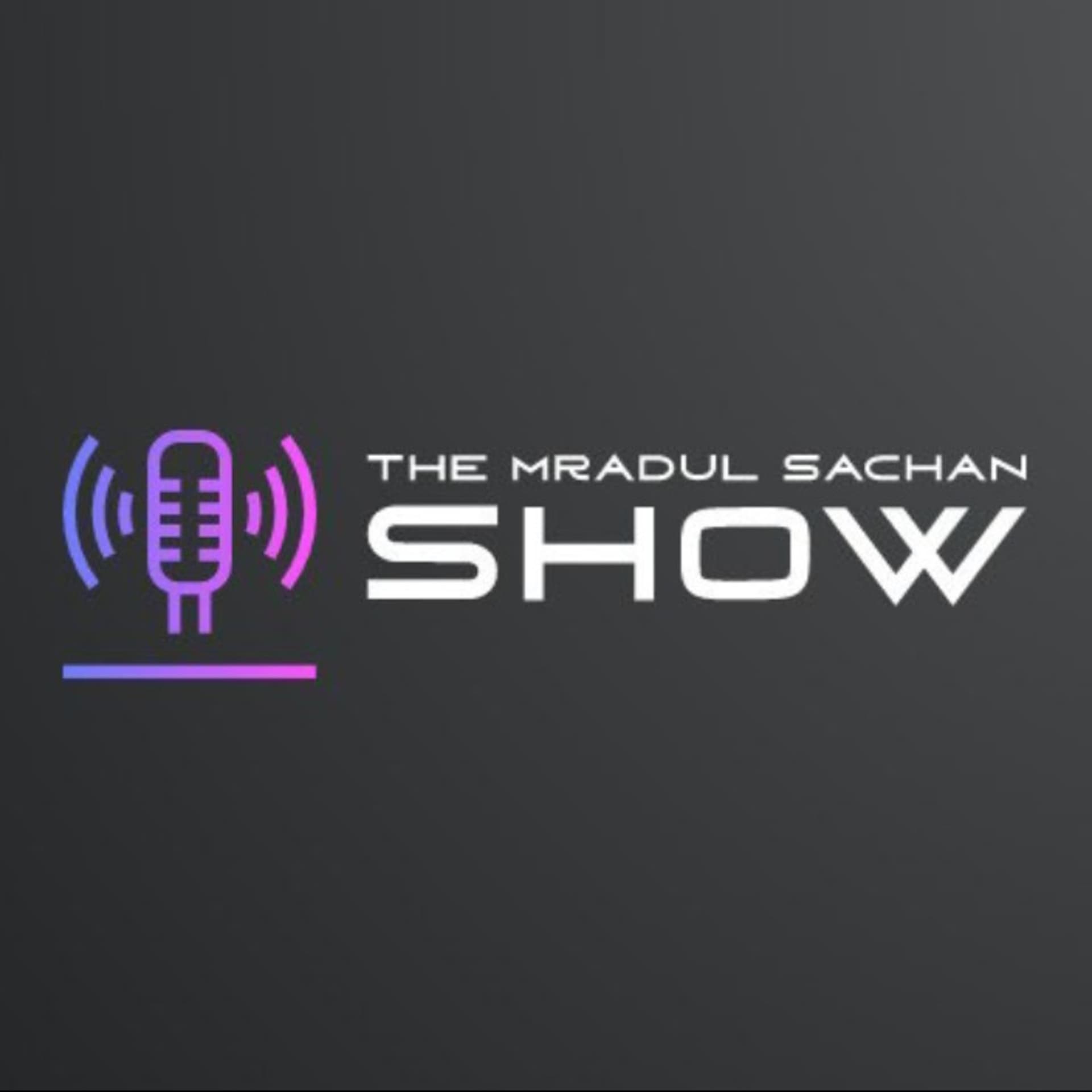 THE MRADUL SACHAN SHOW - Podcasts