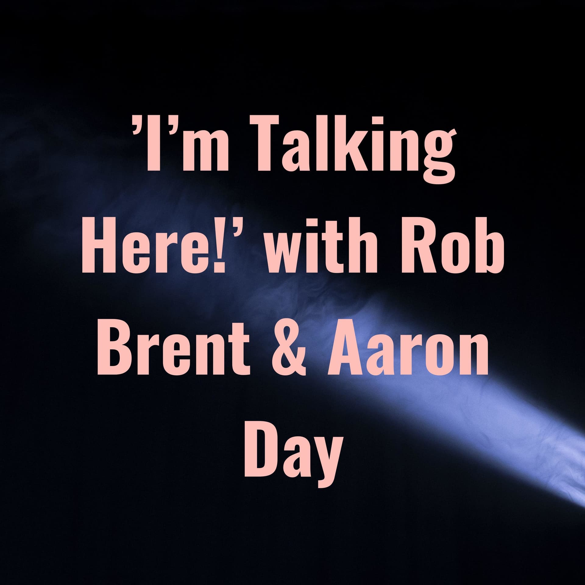 'I'm Talking Here!' with Rob Brent & Aaron Day - Podcasts