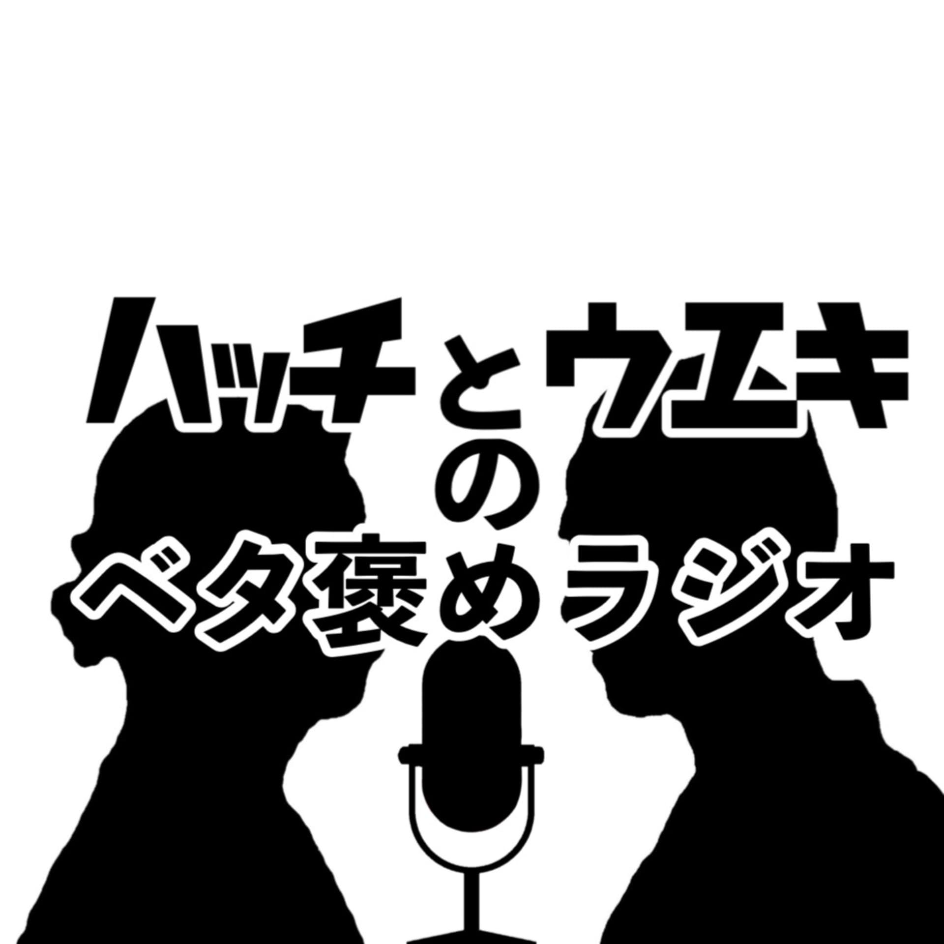 ハッチとウエキのベタ褒めラジオ - Podcasts