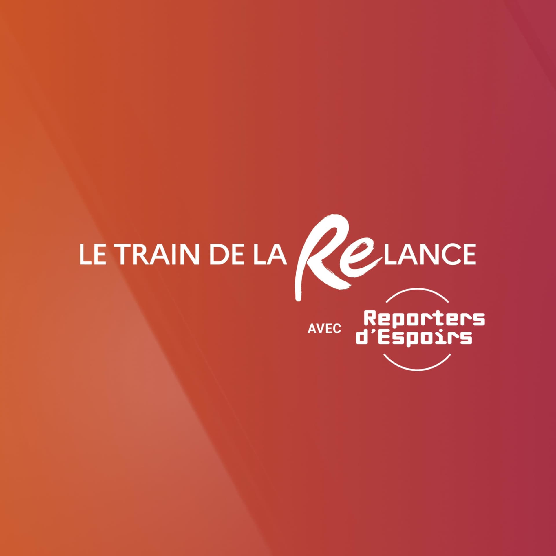 Le Train de la Relance avec Reporters d'Espoirs - Podcasts