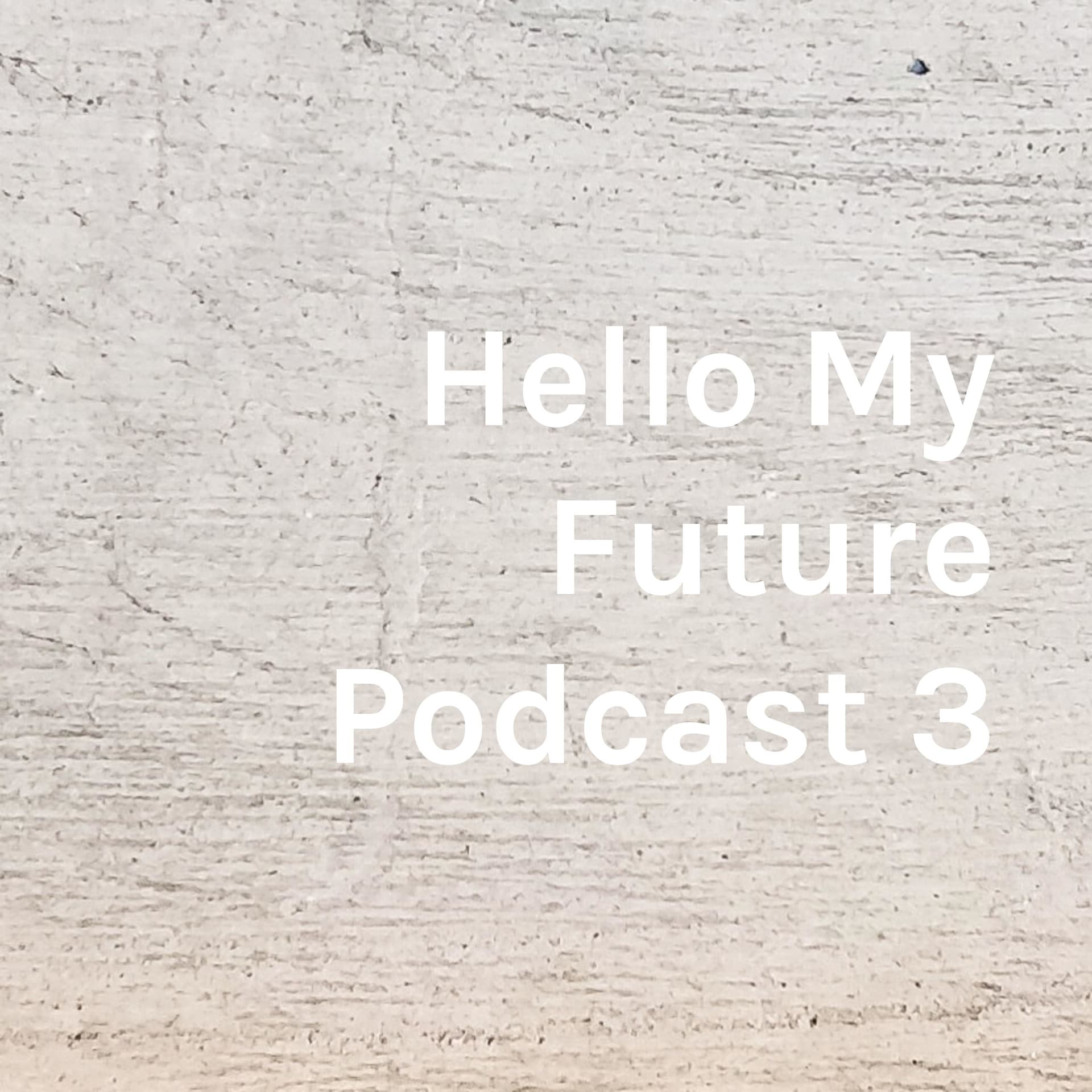 Hello My Future Podcast 3! - Podcasts