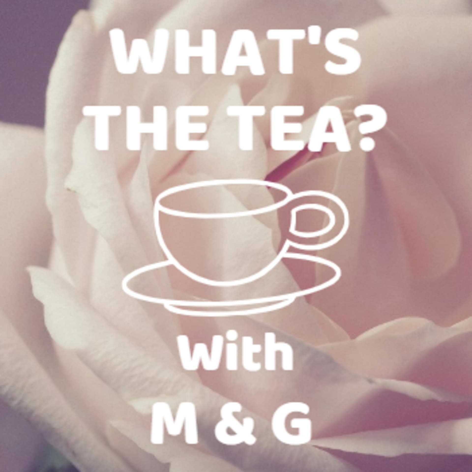 What's The Tea With M & G: Episode 1