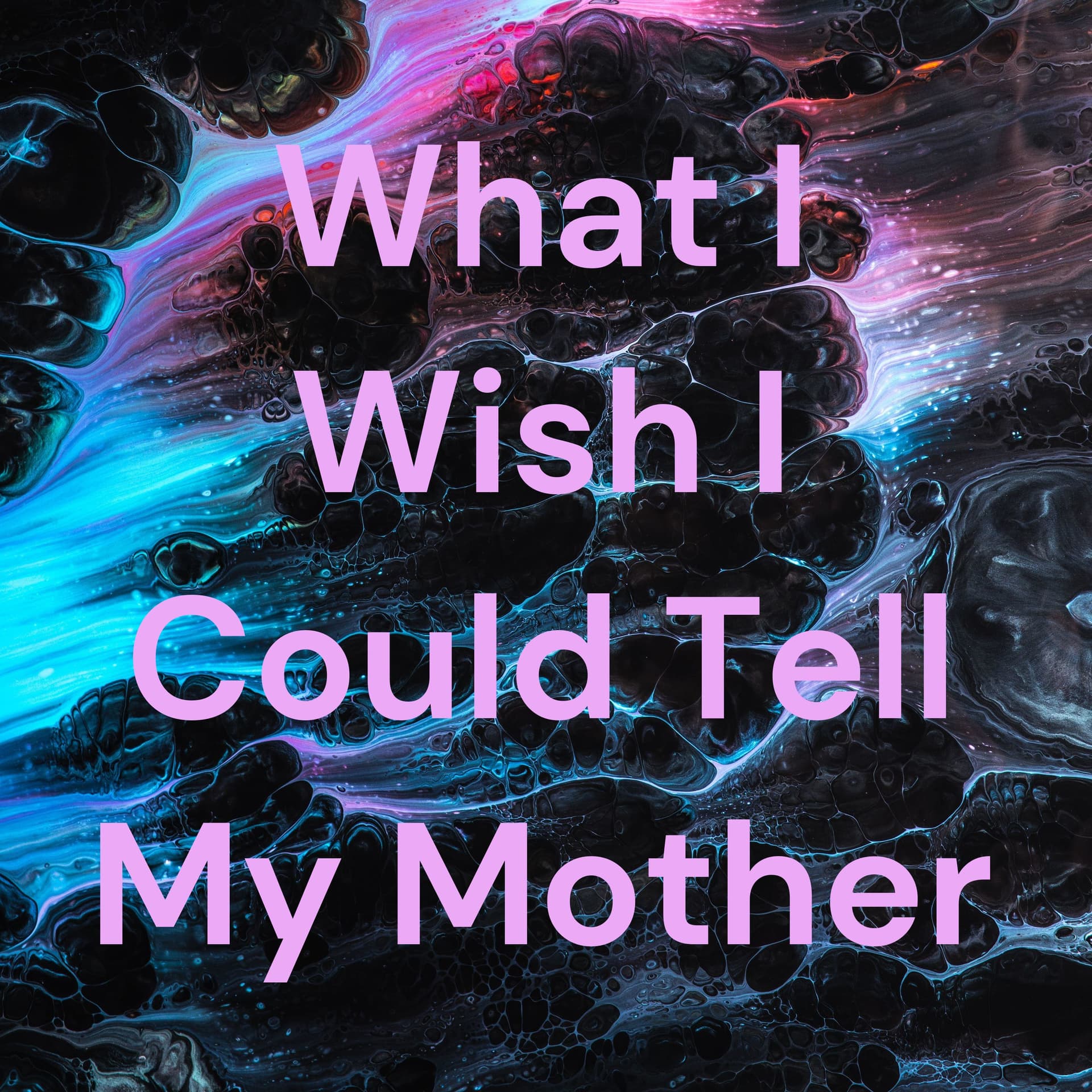 What I Wish I Could Tell My Mother - Podcasts