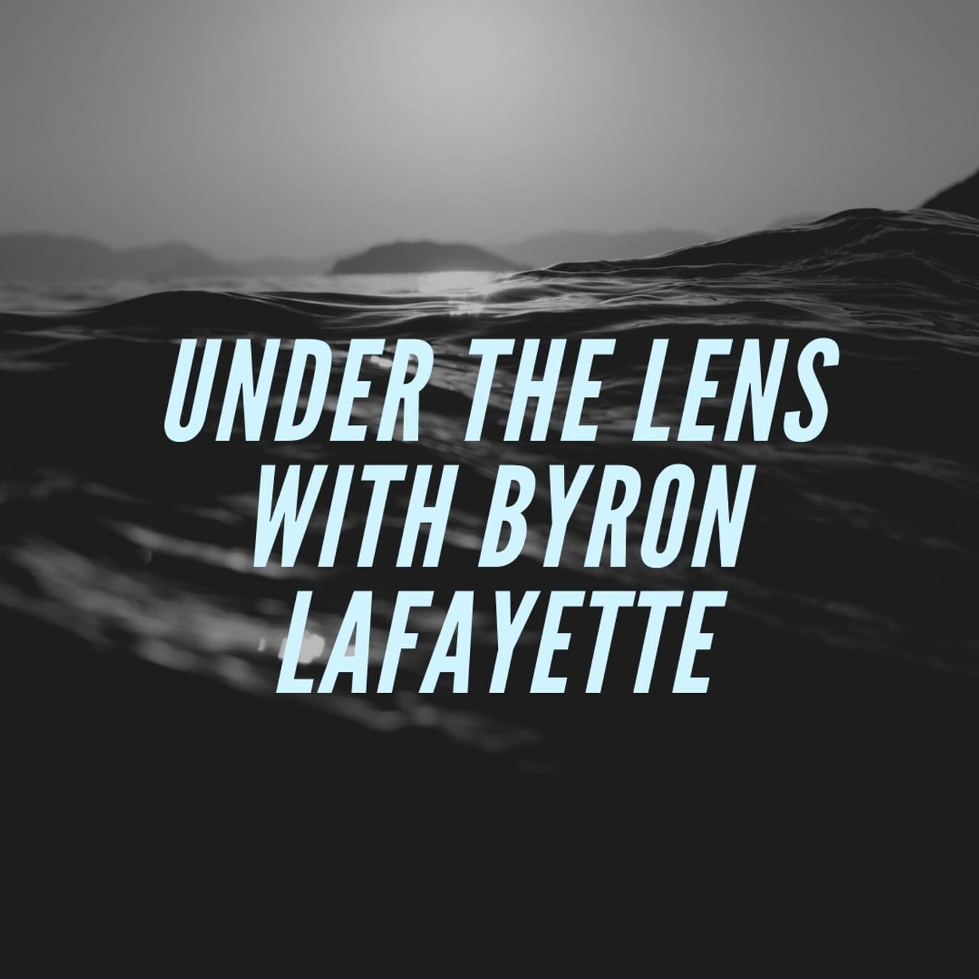 Under The Lens with Byron Lafayette - Podcasts