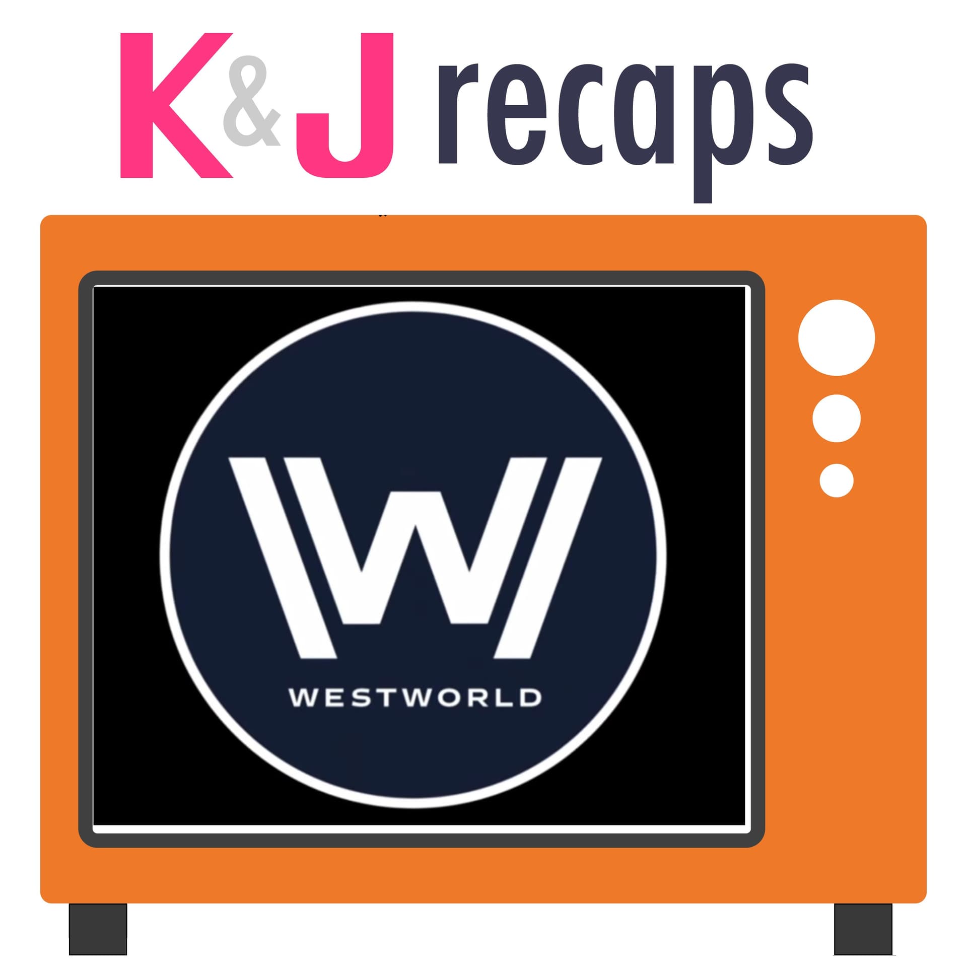 K&J Recaps: Westworld - Podcasts
