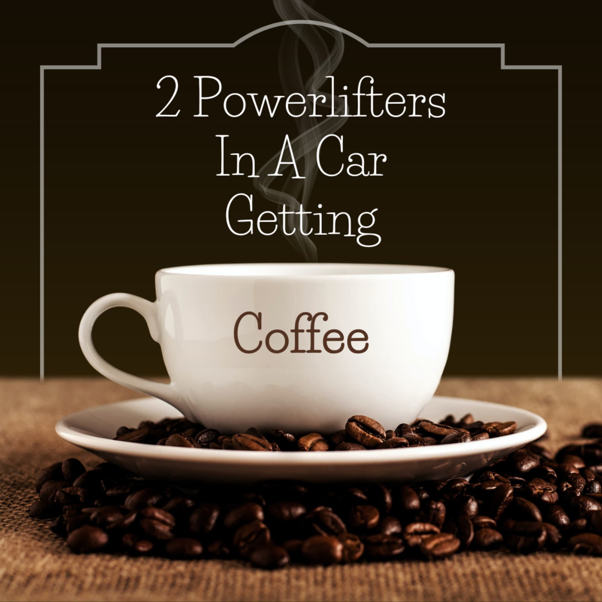 2 Powerlifters In A Car Getting Coffee - Podcasts