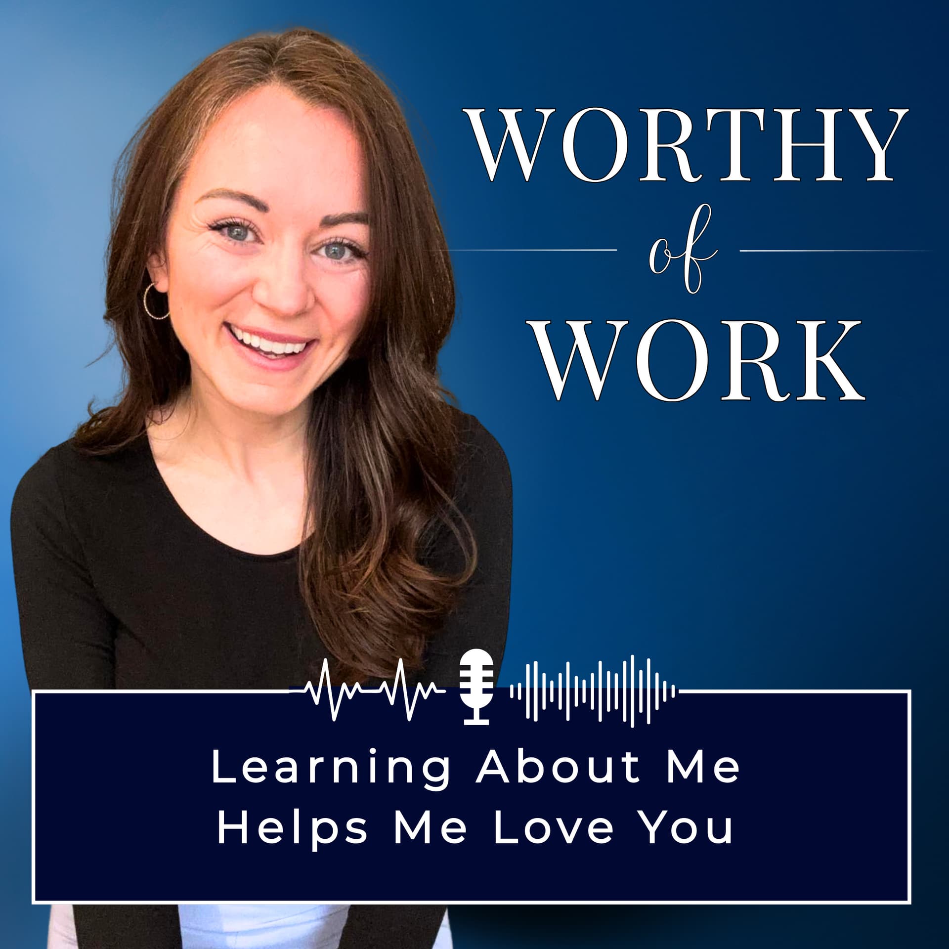 Worthy of Work: Learning About Me Helps Me Love You. - Podcasts