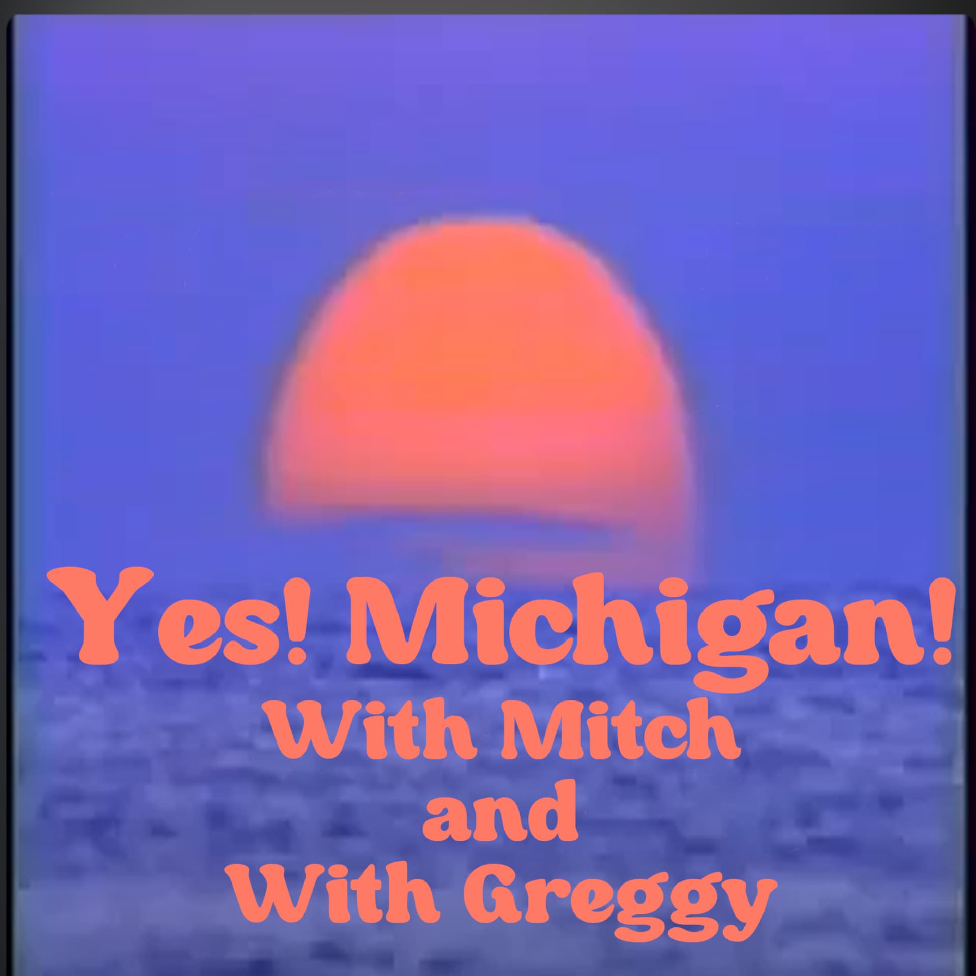 Yes! Michigan! With Mitch and With Greggy - Podcasts