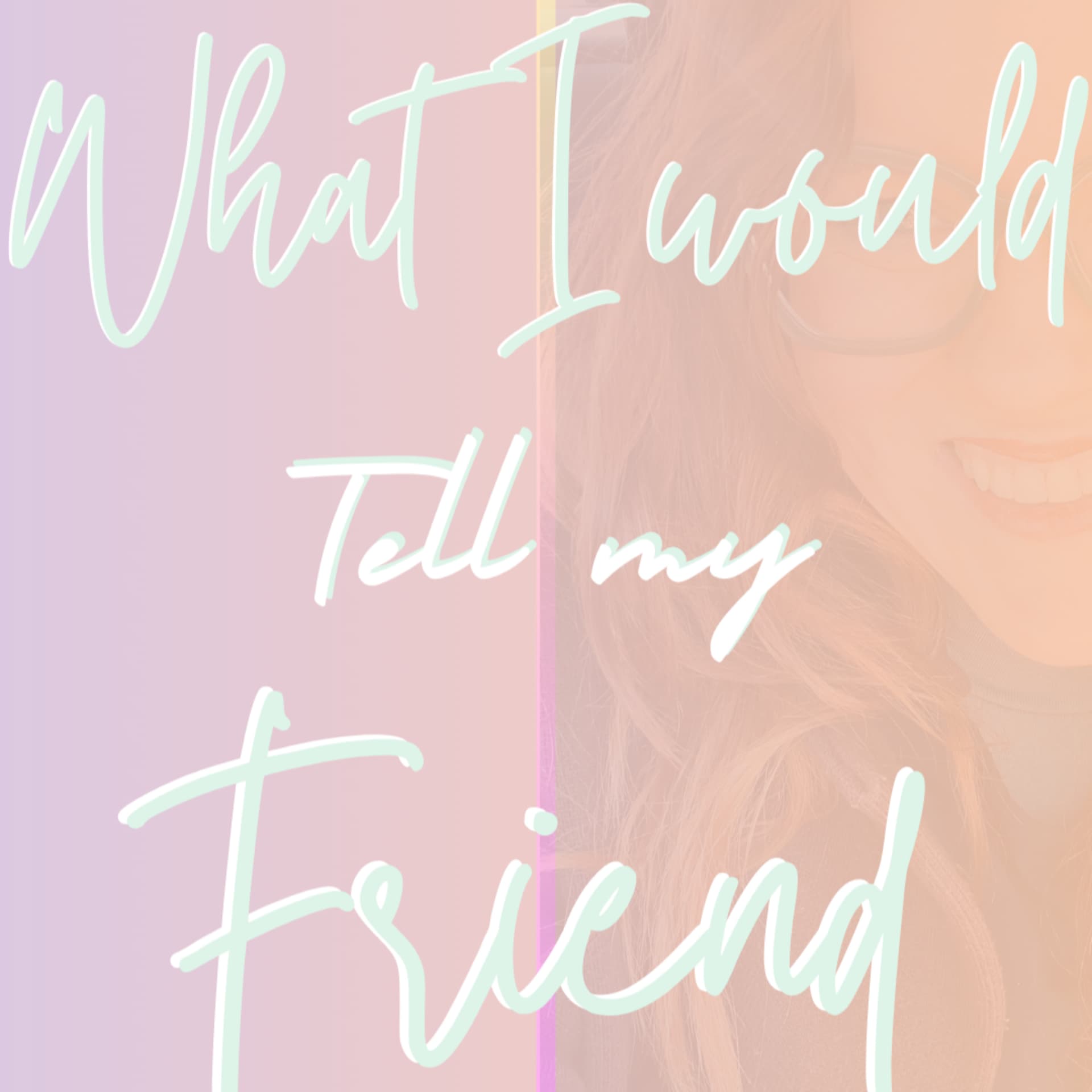What I Would Tell My Friend - Podcasts