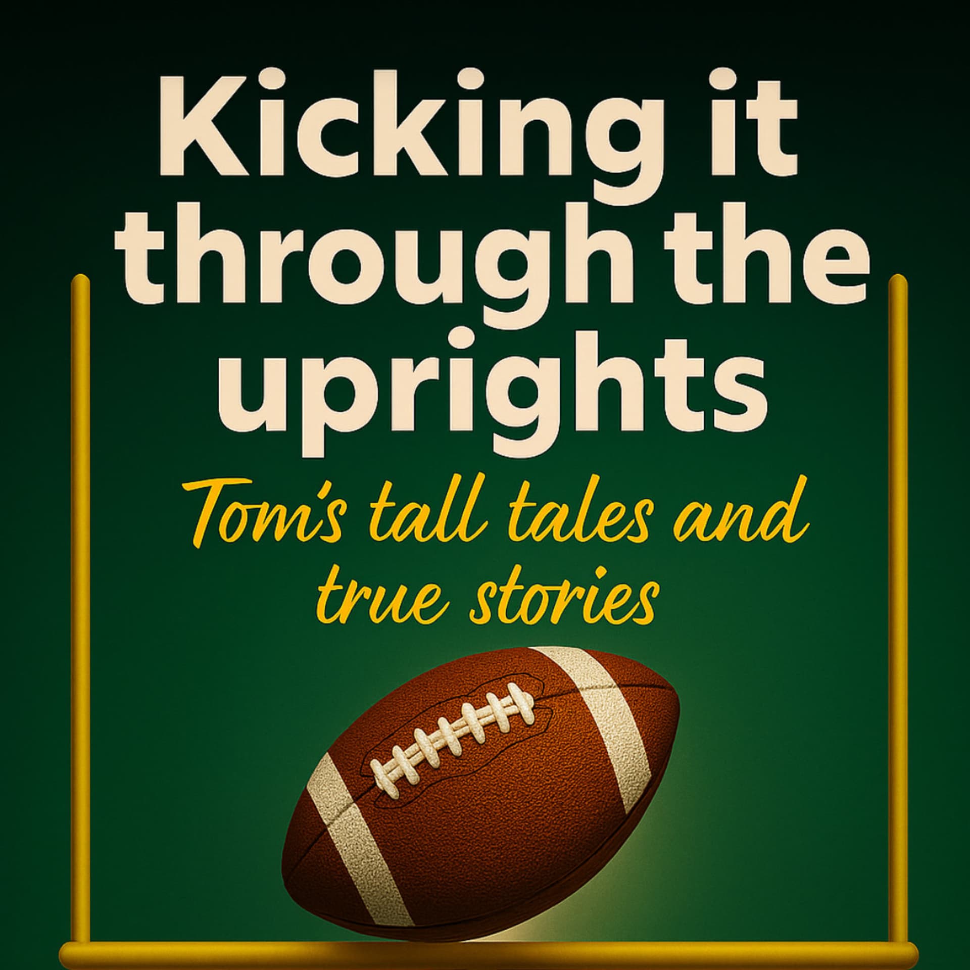Kicking Through The Uprights: Tom’s Tall Tales and True Stories - Podcasts