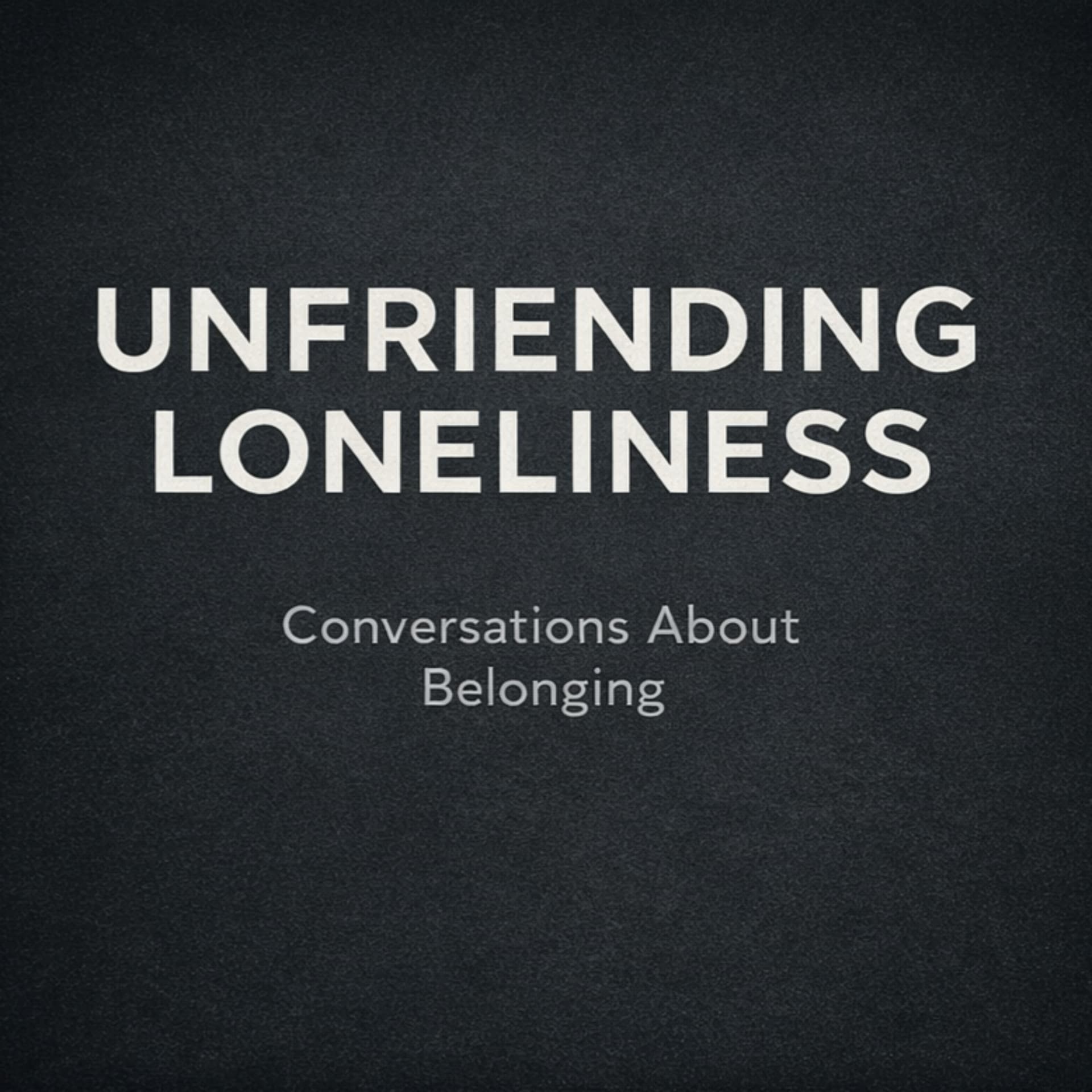 Unfriending Loneliness: Conversations About Belonging - Podcasts