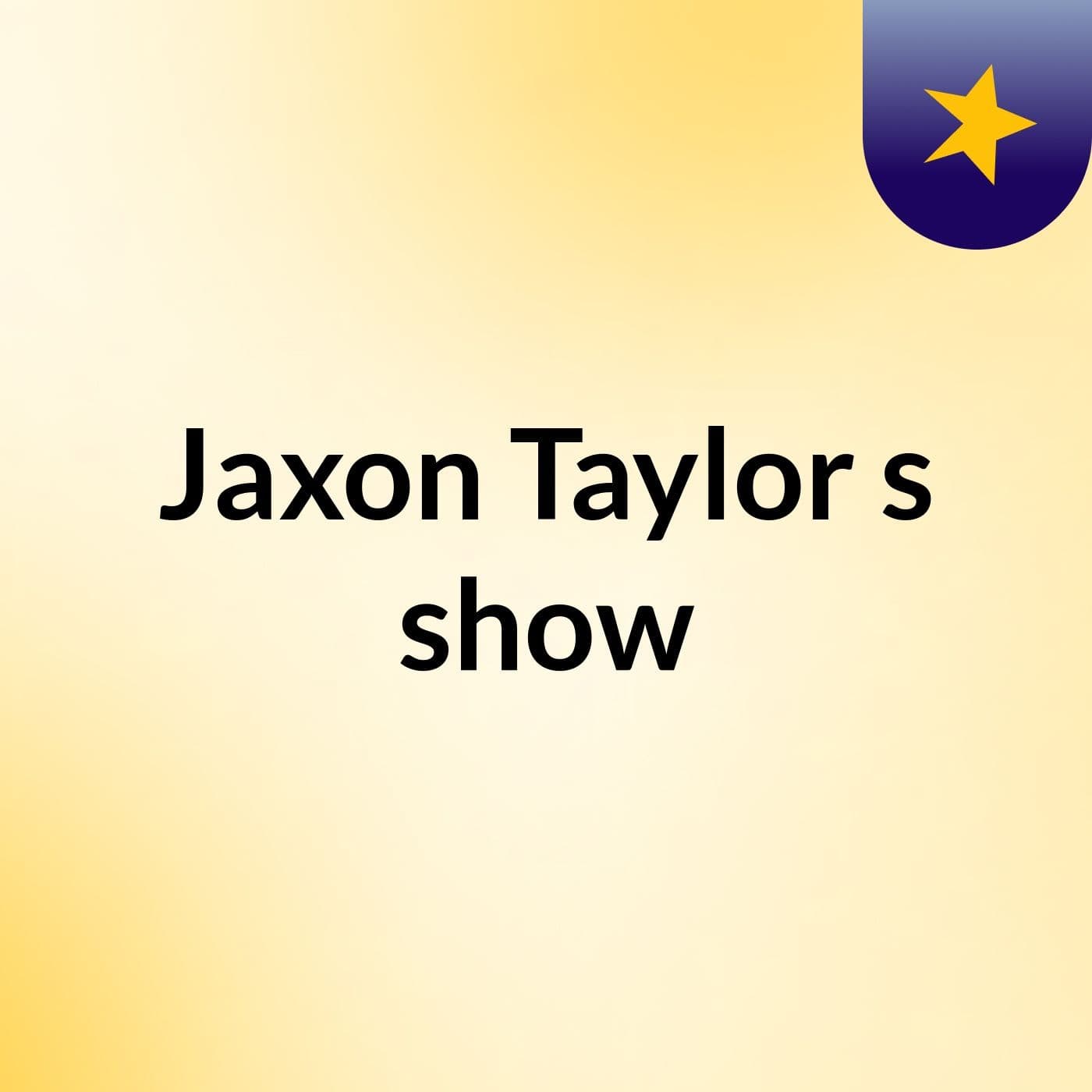 Jaxon Taylor's show
