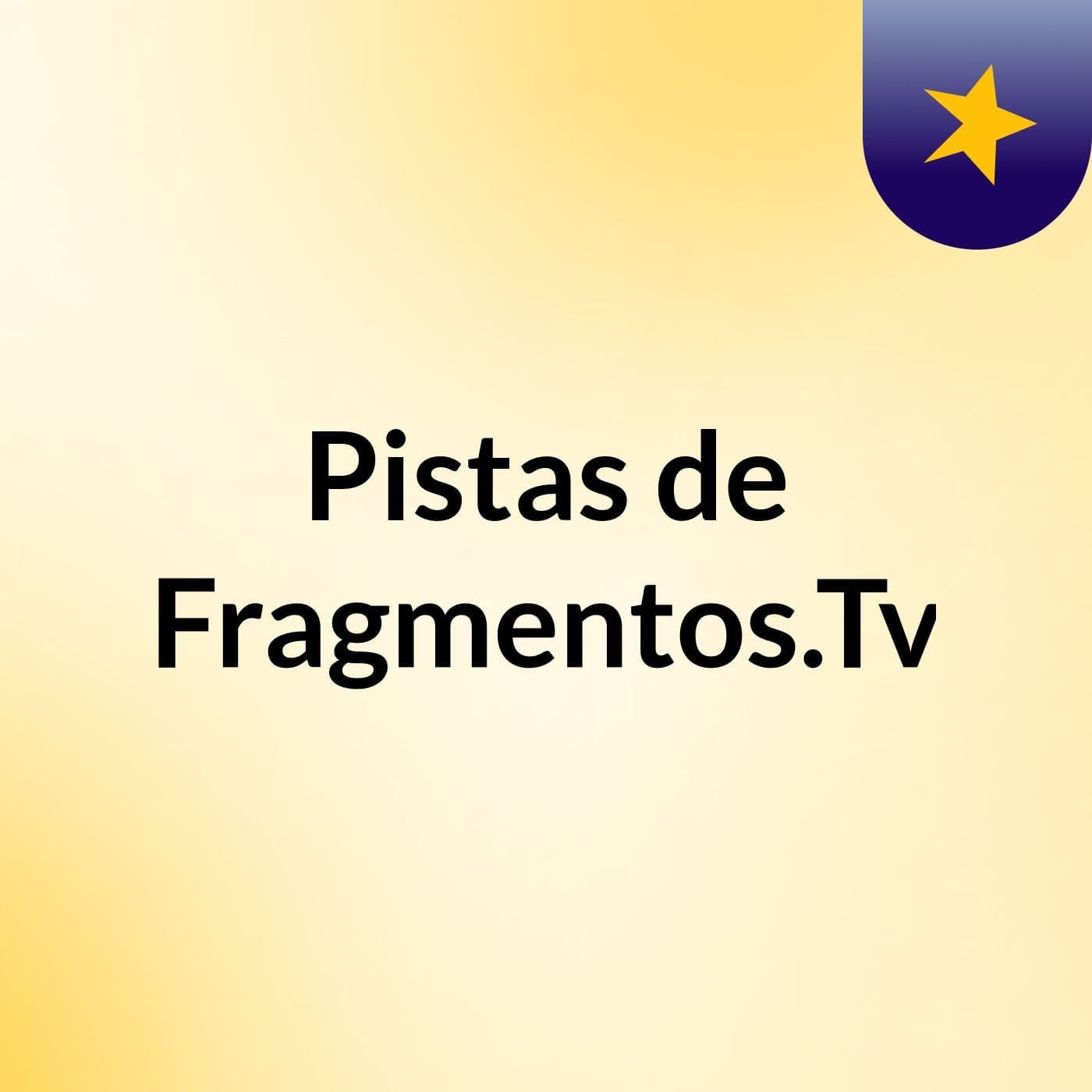 Pistas de Fragmentos.Tv