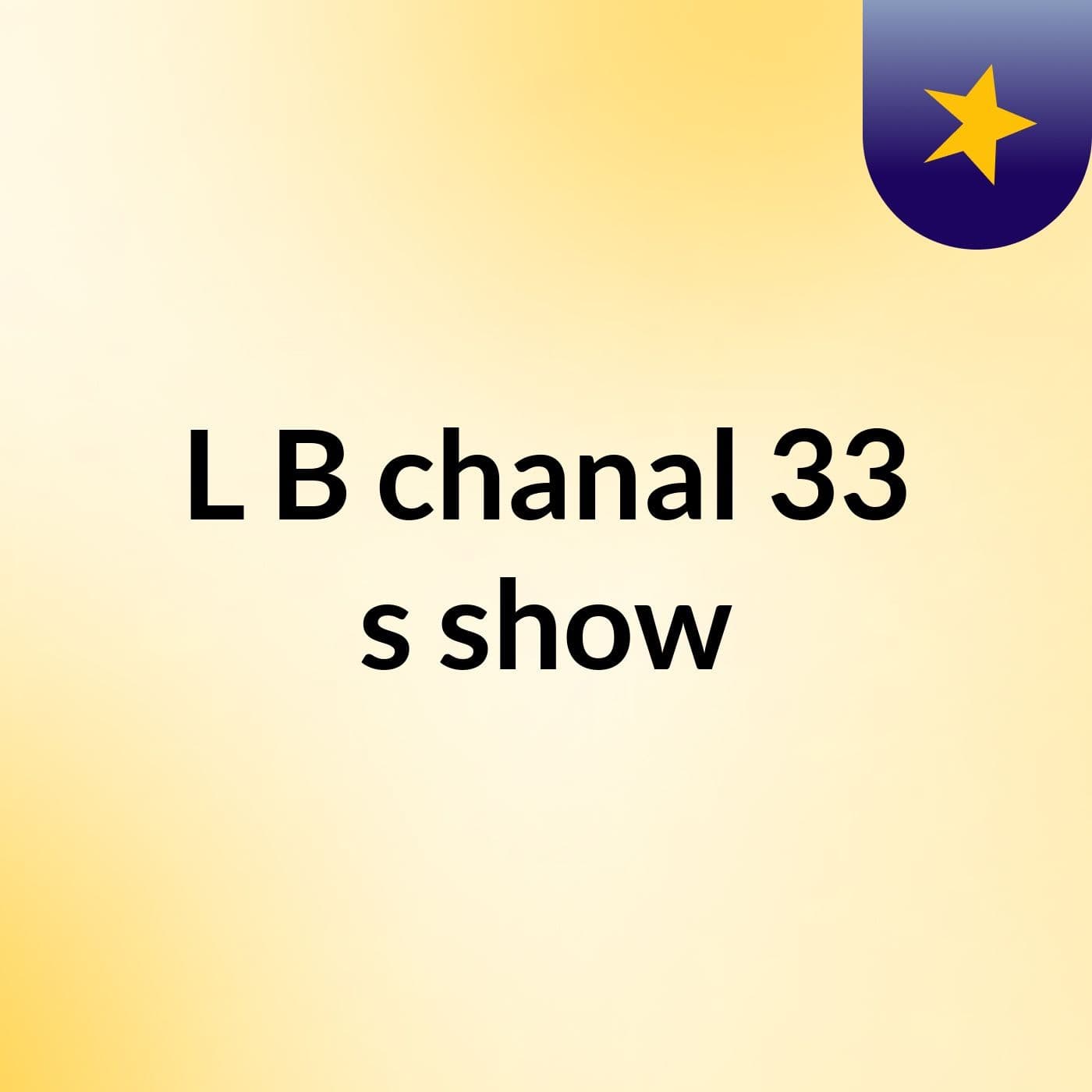 L B chanal 33's show