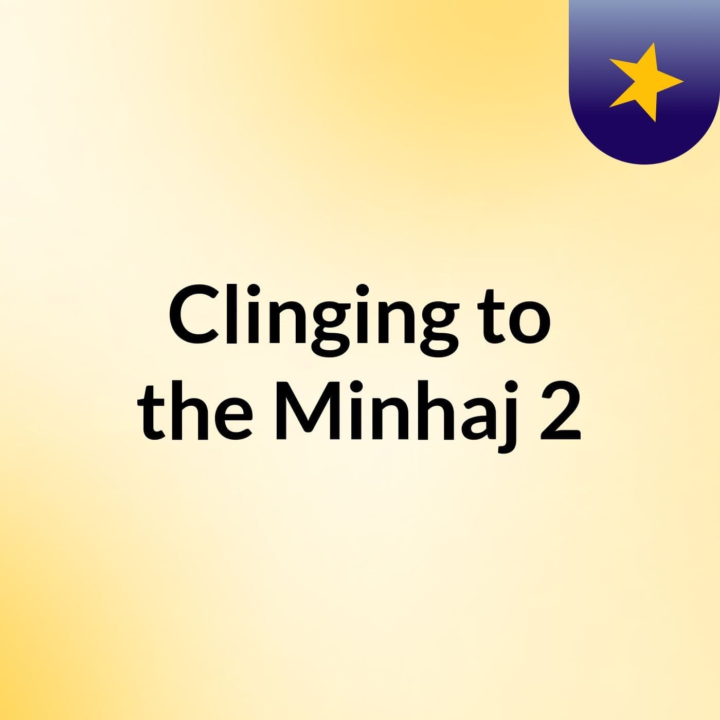 Clinging to the Minhaj 2